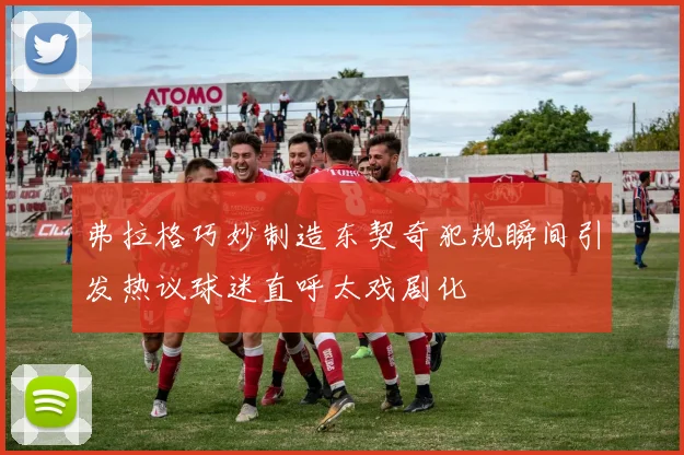 弗拉格巧妙制造东契奇犯规瞬间引发热议球迷直呼太戏剧化