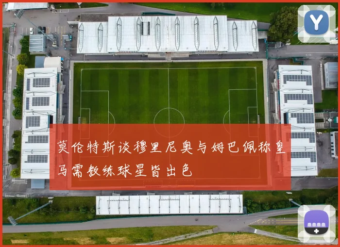 莫伦特斯谈穆里尼奥与姆巴佩称皇马需教练球星皆出色