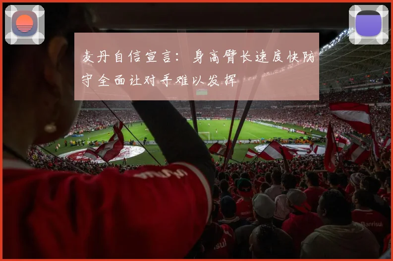麦丹自信宣言：身高臂长速度快防守全面让对手难以发挥