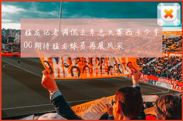 猛龙记者调侃去年总决赛西卡今季OG期待猛龙球员再展风采